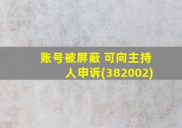 账号被屏蔽 可向主持人申诉(382002)